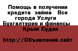 Помощь в получении кредита, займа - Все города Услуги » Бухгалтерия и финансы   . Крым,Судак